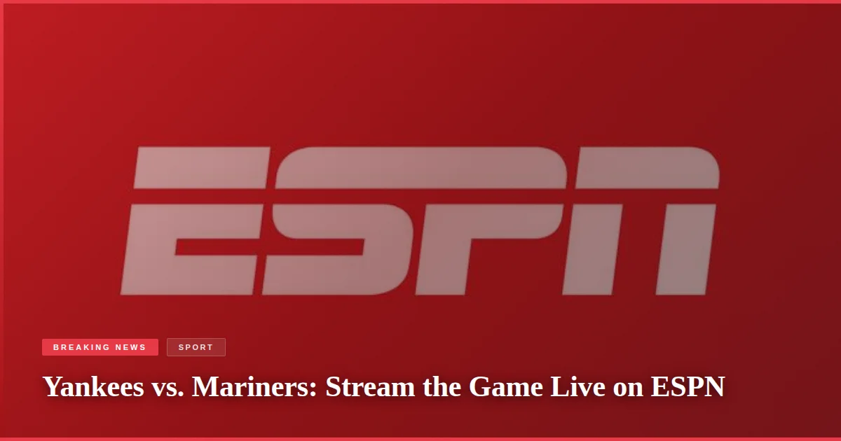 Yankees vs. Mariners: Stream the Game Live on ESPN