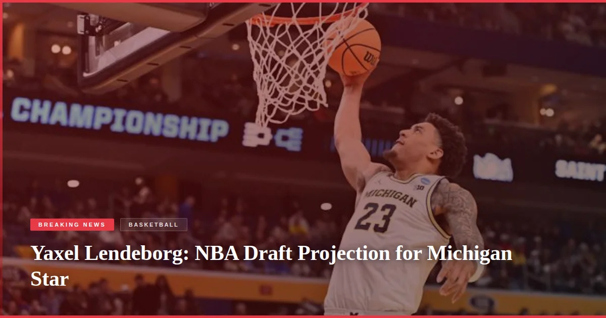 Yaxel Lendeborg: NBA Draft Projection for Michigan Star