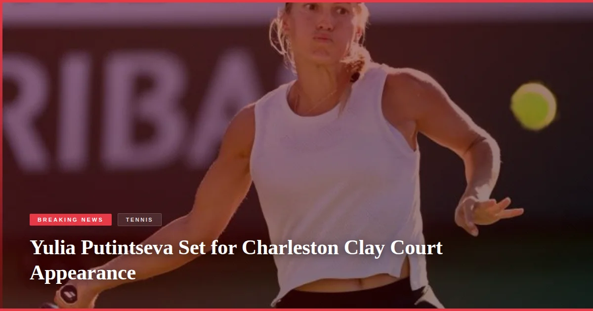 Yulia Putintseva Set for Charleston Clay Court Appearance