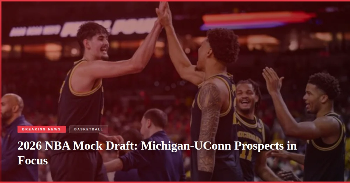 2026 NBA Mock Draft: Michigan-UConn Prospects in Focus