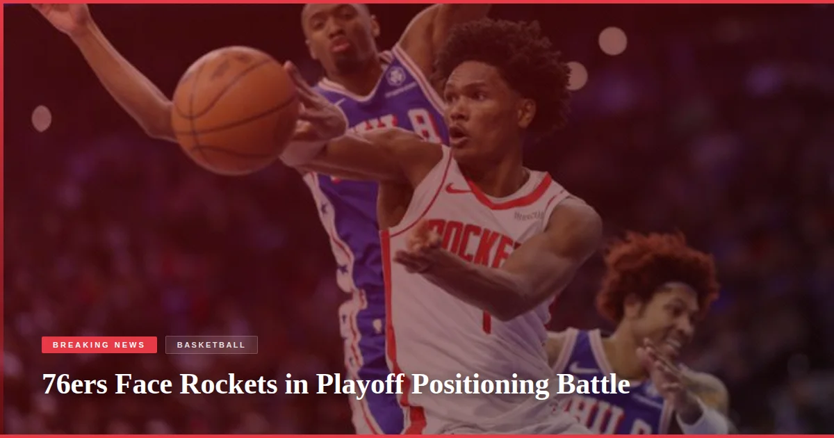 76ers Face Rockets in Playoff Positioning Battle