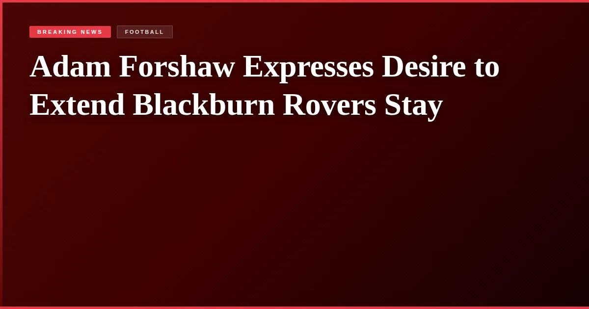 Adam Forshaw Expresses Desire to Extend Blackburn Rovers Stay