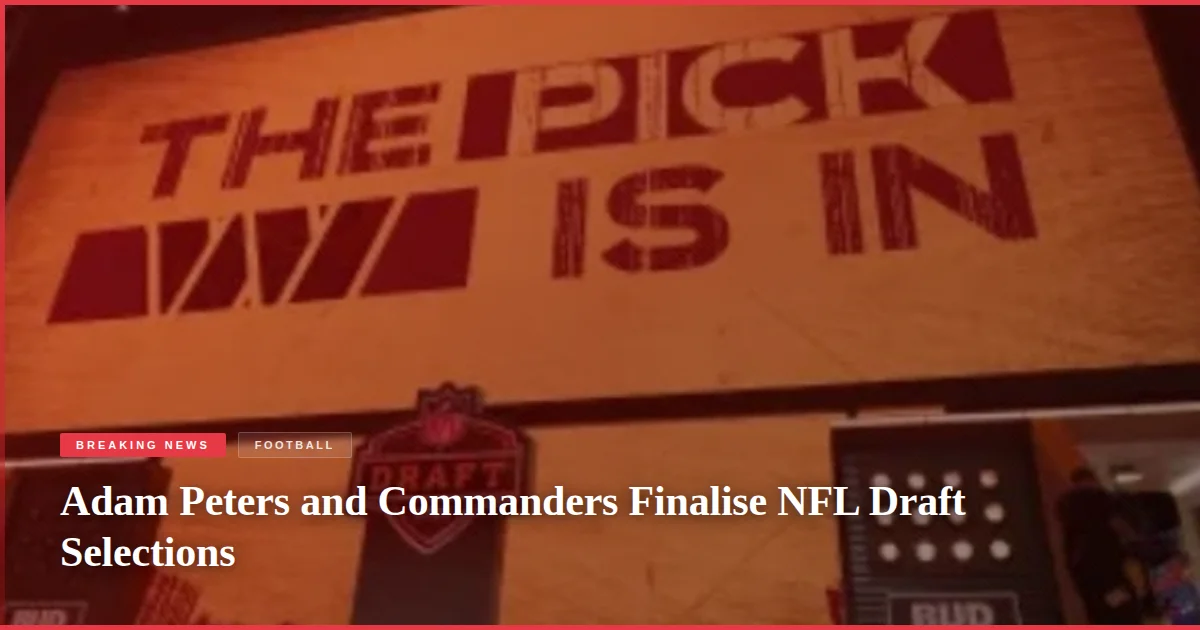 Adam Peters and Commanders Finalise NFL Draft Selections