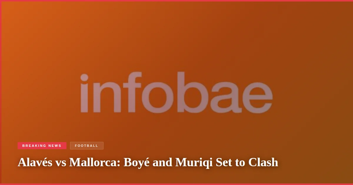 Alavés vs Mallorca: Boyé and Muriqi Set to Clash