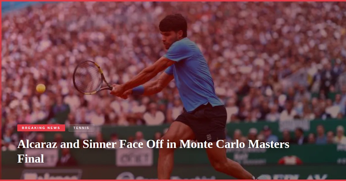 Alcaraz and Sinner Face Off in Monte Carlo Masters Final