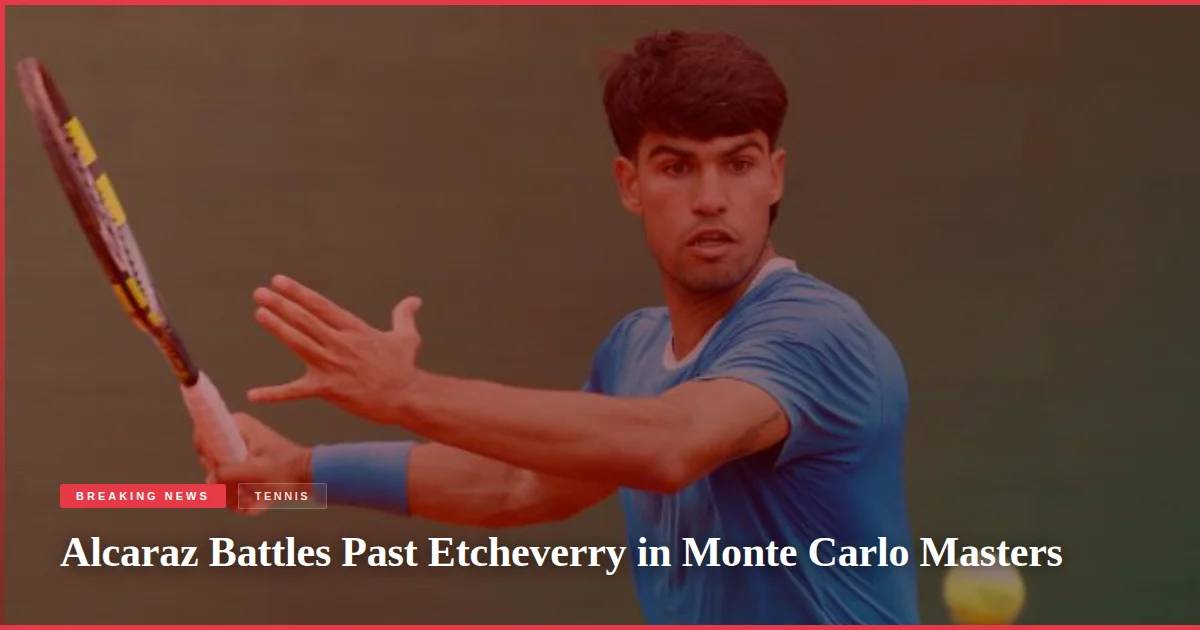 Alcaraz Battles Past Etcheverry in Monte Carlo Masters