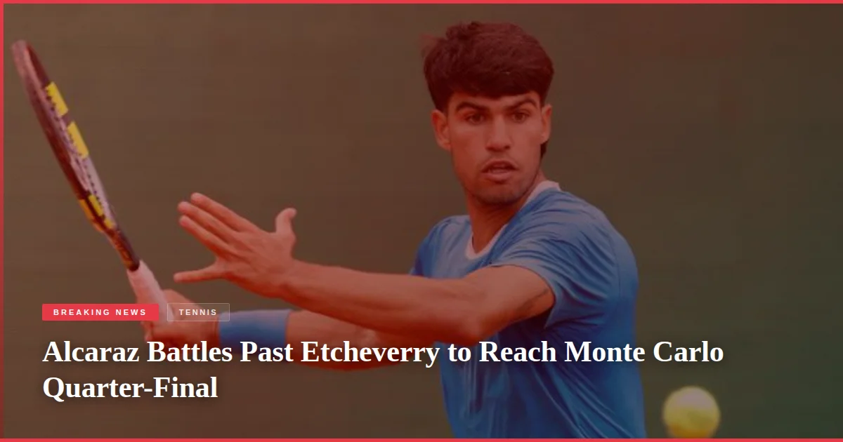Alcaraz Battles Past Etcheverry to Reach Monte Carlo Quarter-Final