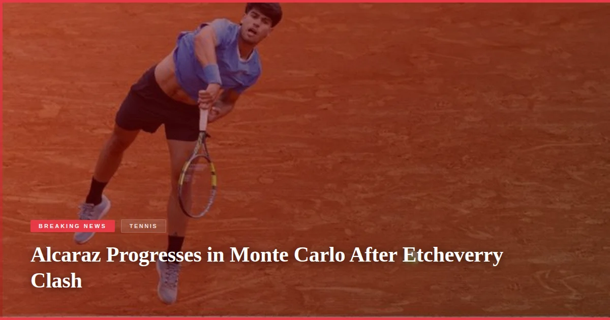 Alcaraz Progresses in Monte Carlo After Etcheverry Clash