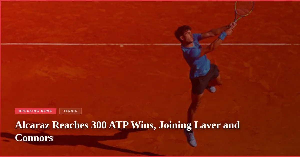 Alcaraz Reaches 300 ATP Wins, Joining Laver and Connors