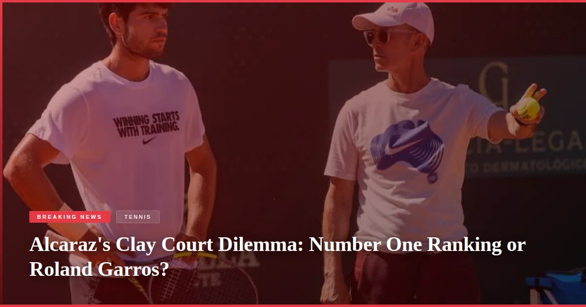 Alcaraz's Clay Court Dilemma: Number One Ranking or Roland Garros?