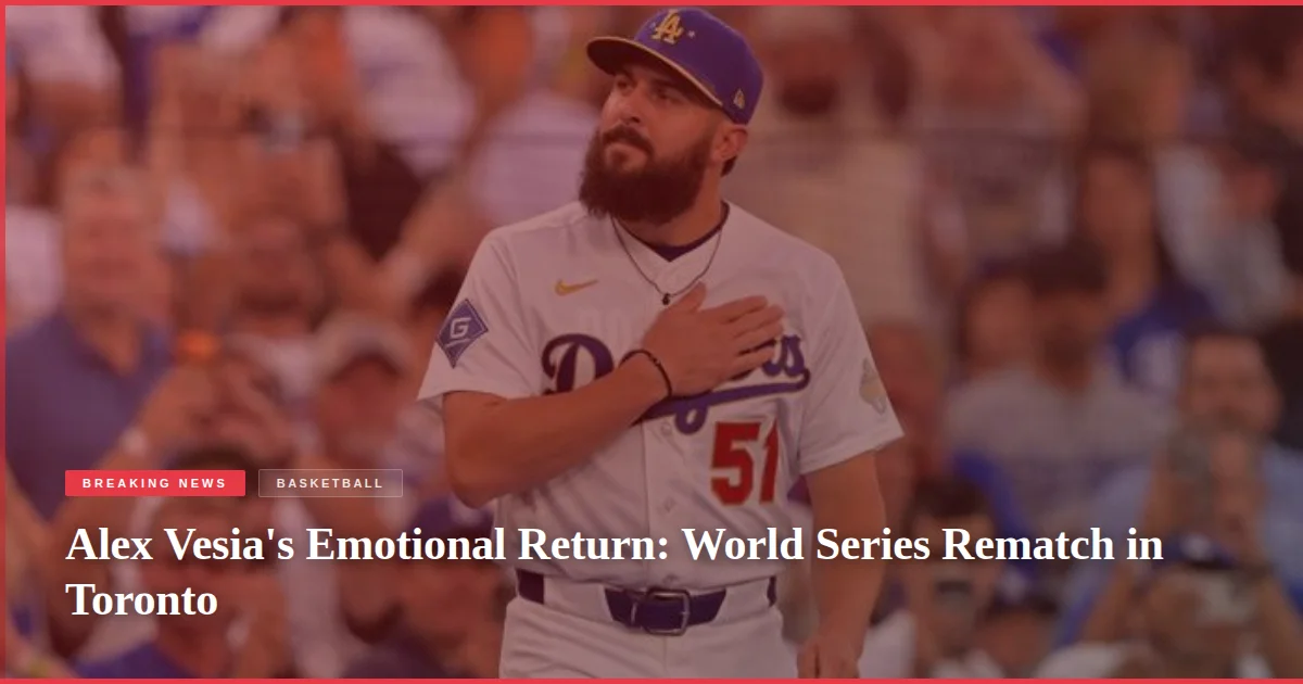 Alex Vesia's Emotional Return: World Series Rematch in Toronto