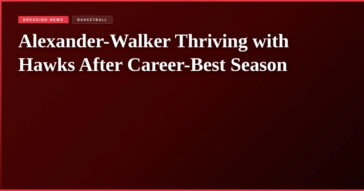 Alexander-Walker Thriving with Hawks After Career-Best Season