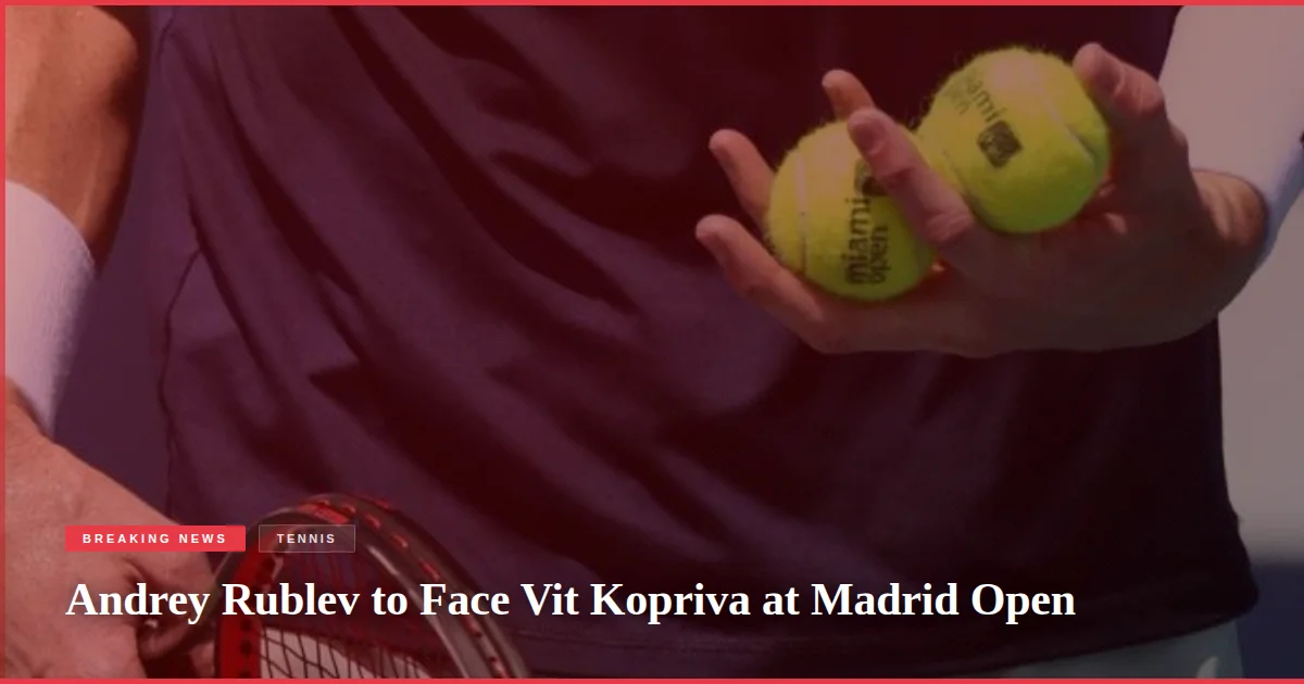 Andrey Rublev to Face Vit Kopriva at Madrid Open