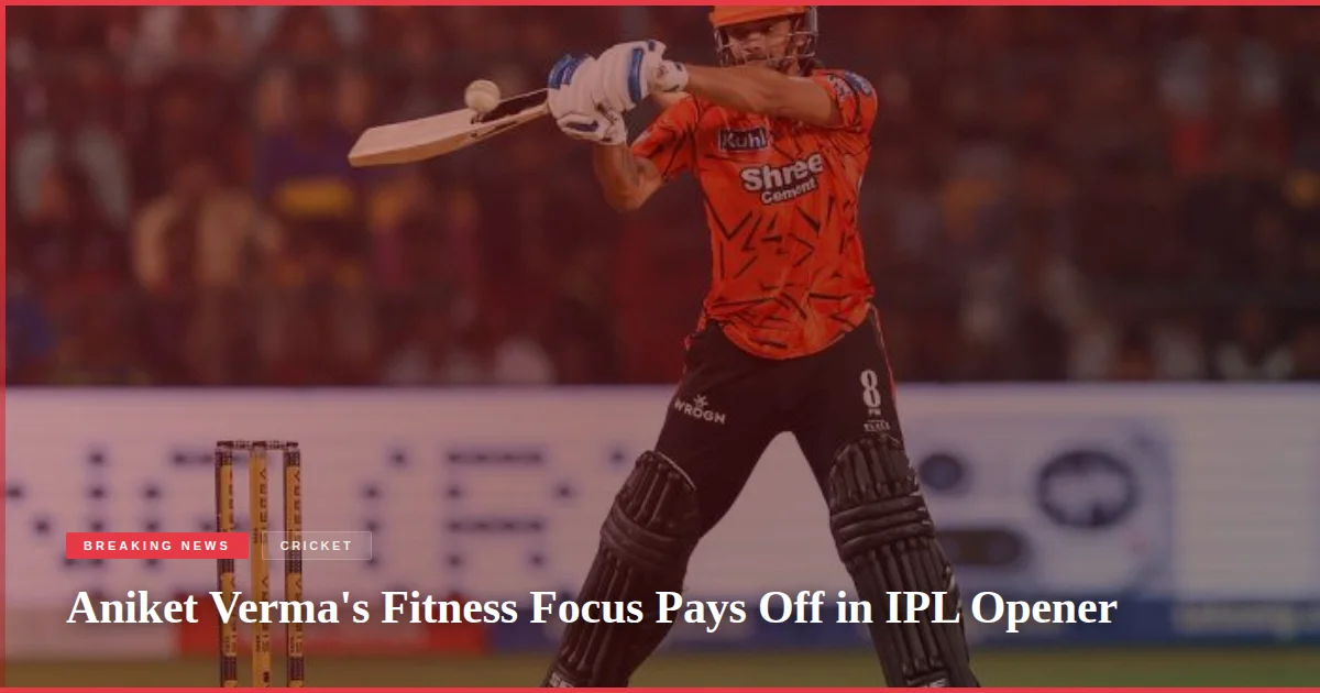Aniket Verma's Fitness Focus Pays Off in IPL Opener