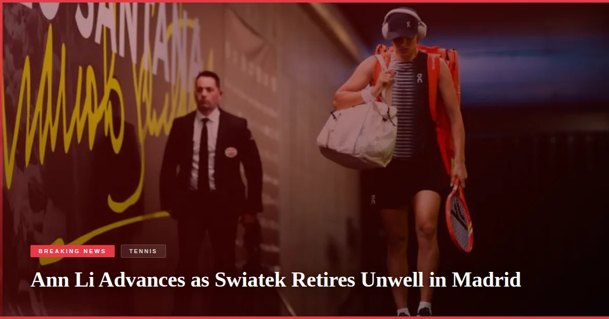 Ann Li Advances as Swiatek Retires Unwell in Madrid