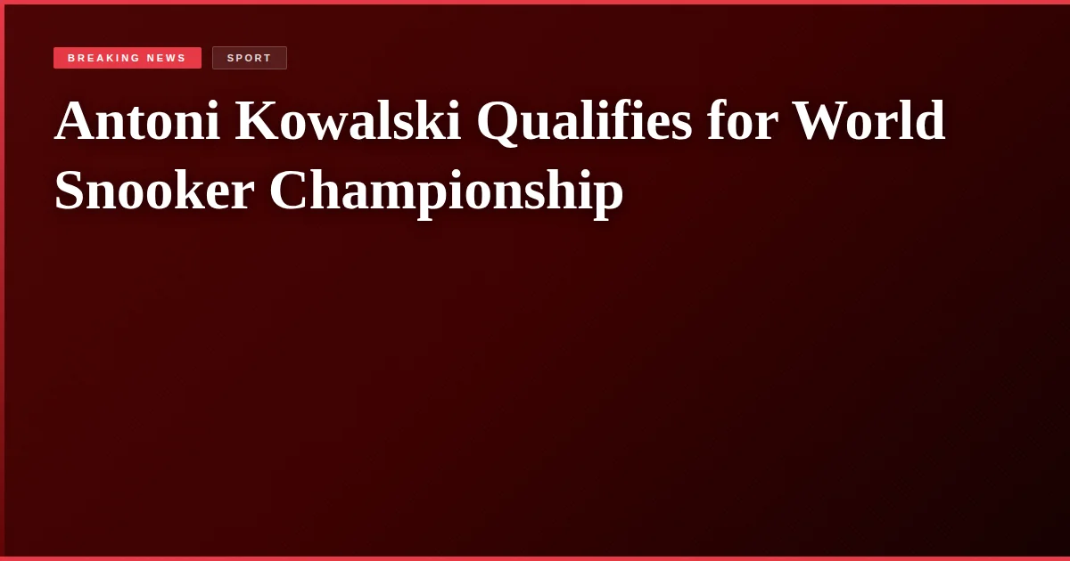 Antoni Kowalski Qualifies for World Snooker Championship
