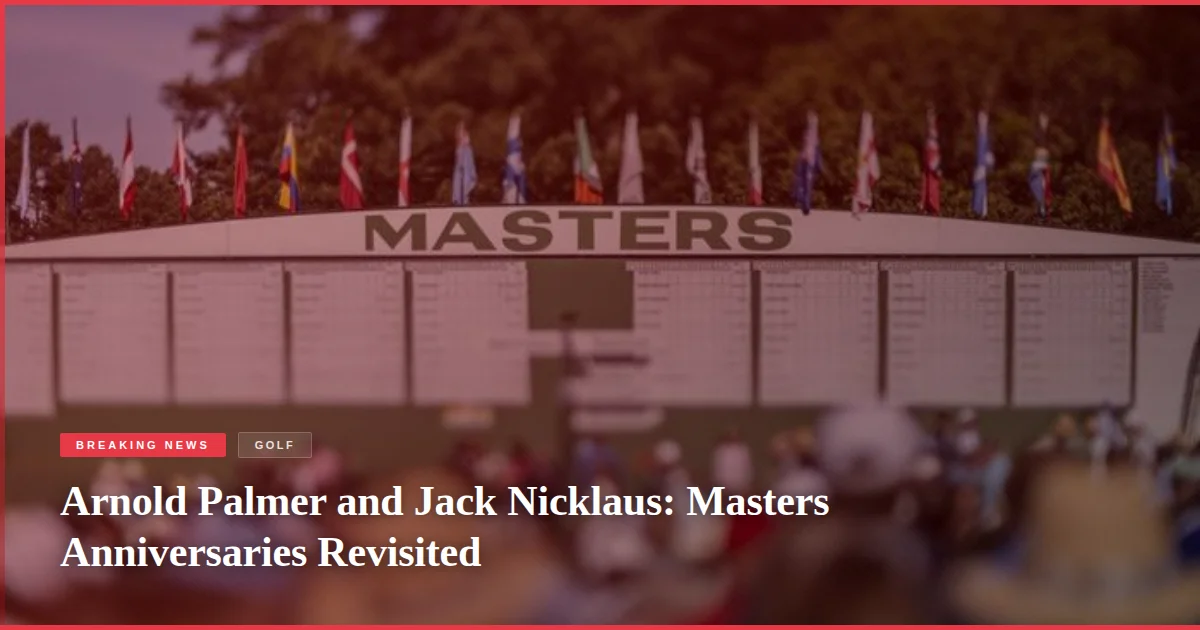 Arnold Palmer and Jack Nicklaus: Masters Anniversaries Revisited