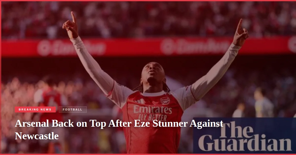 Arsenal Back on Top After Eze Stunner Against Newcastle