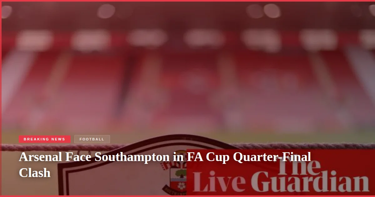 Arsenal Face Southampton in FA Cup Quarter-Final Clash
