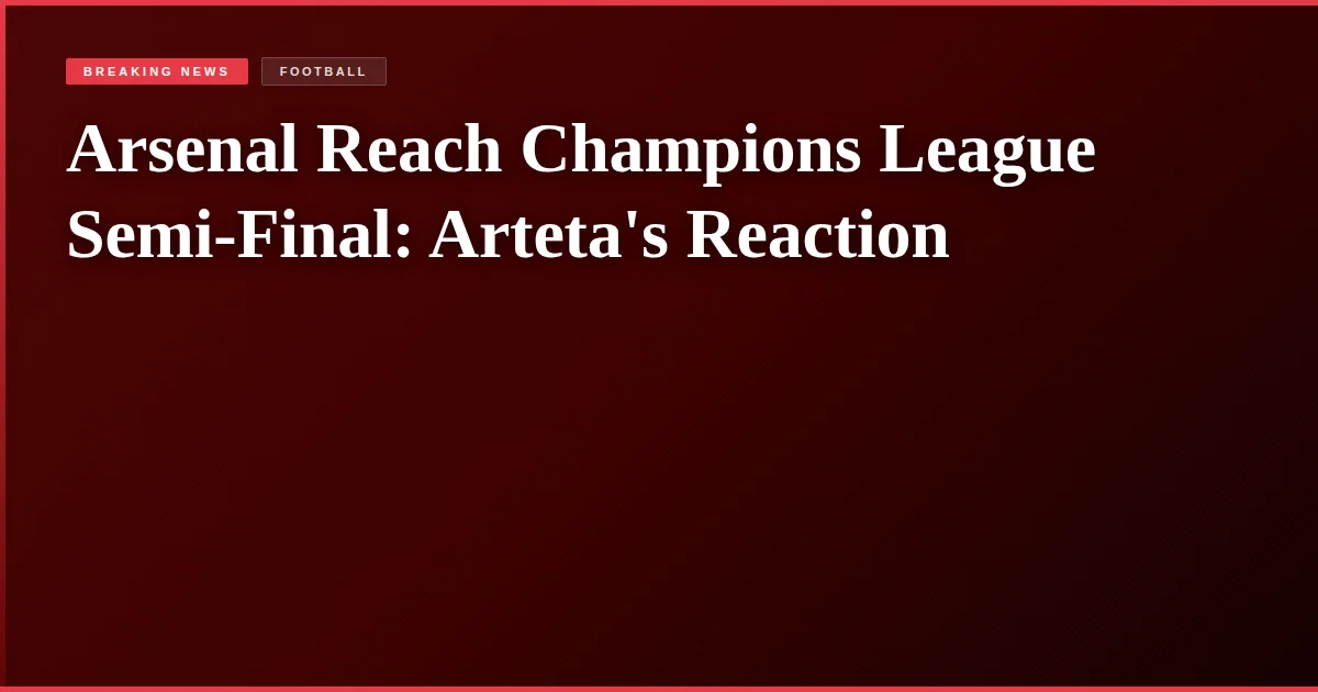 Arsenal Reach Champions League Semi-Final: Arteta's Reaction