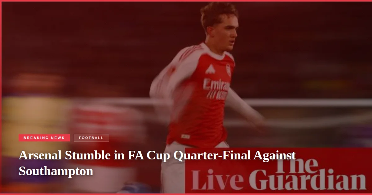 Arsenal Stumble in FA Cup Quarter-Final Against Southampton