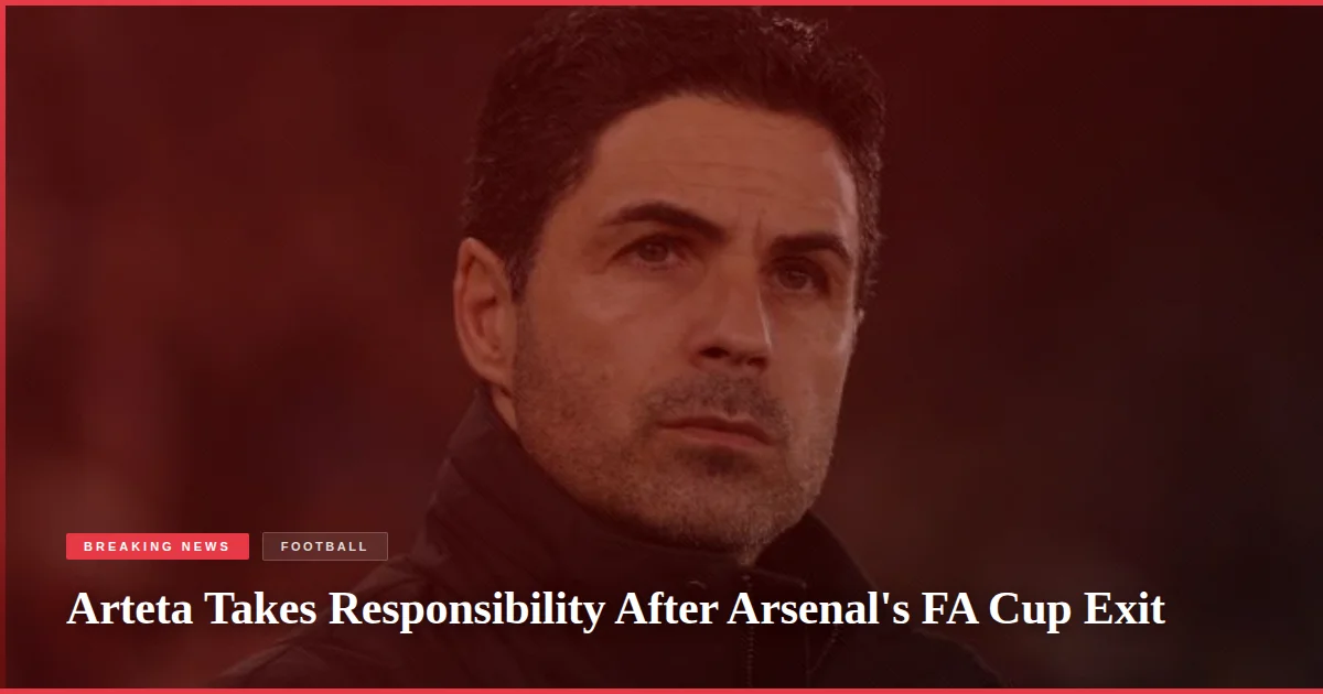 Arteta Takes Responsibility After Arsenal's FA Cup Exit