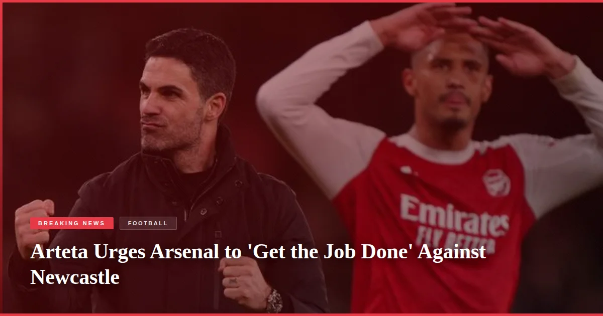 Arteta Urges Arsenal to 'Get the Job Done' Against Newcastle