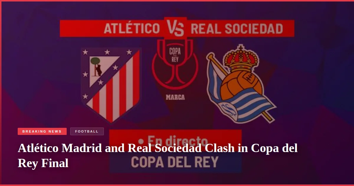 Atlético Madrid and Real Sociedad Clash in Copa del Rey Final