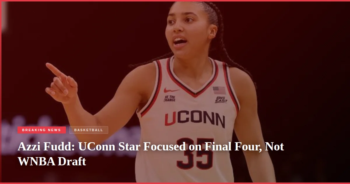 Azzi Fudd: UConn Star Focused on Final Four, Not WNBA Draft
