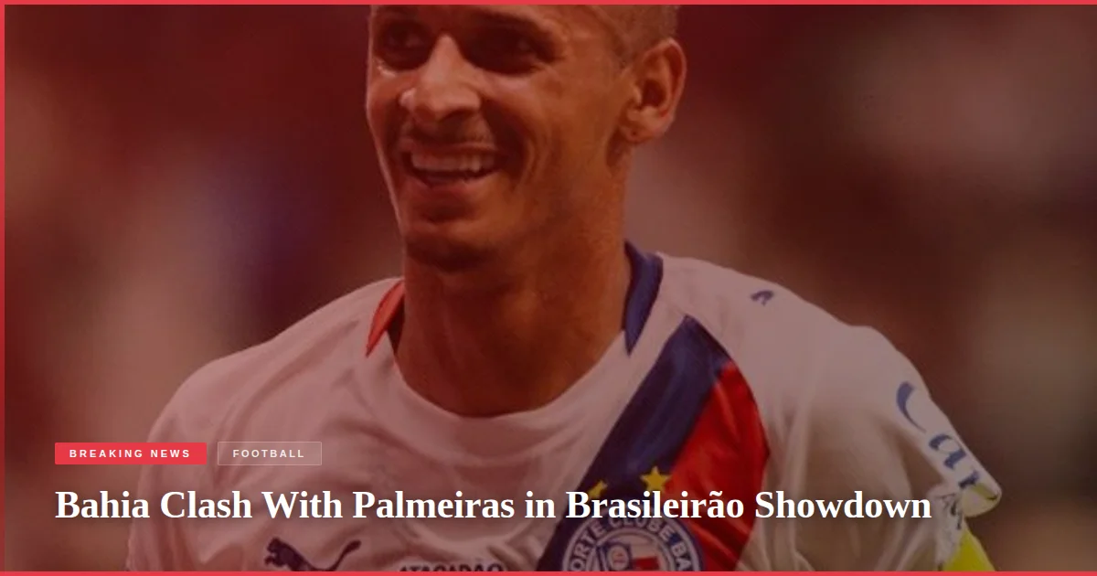 Bahia Clash With Palmeiras in Brasileirão Showdown