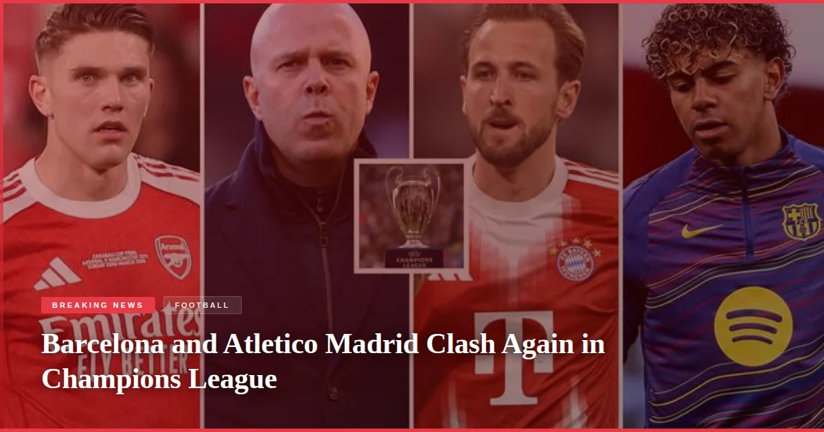 Barcelona and Atletico Madrid Clash Again in Champions League