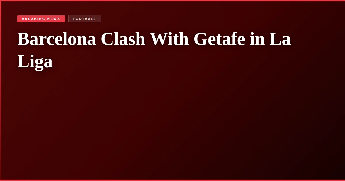 Barcelona Clash With Getafe in La Liga