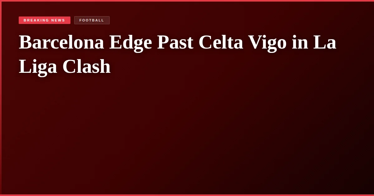 Barcelona Edge Past Celta Vigo in La Liga Clash