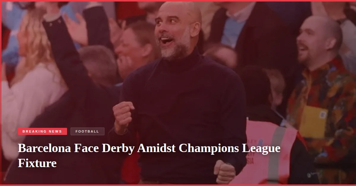 Barcelona Face Derby Amidst Champions League Fixture