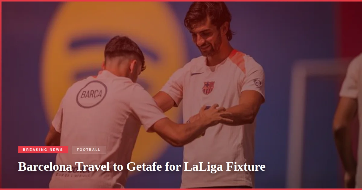 Barcelona Travel to Getafe for LaLiga Fixture
