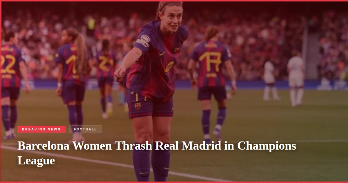 Barcelona Women Thrash Real Madrid in Champions League