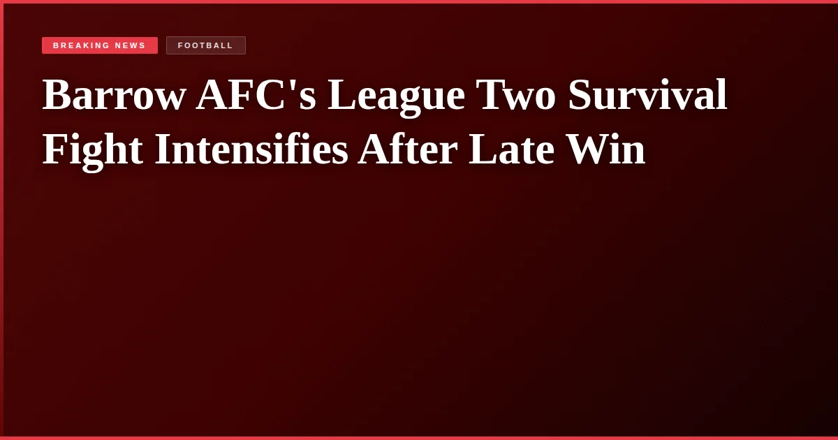 Barrow AFC's League Two Survival Fight Intensifies After Late Win