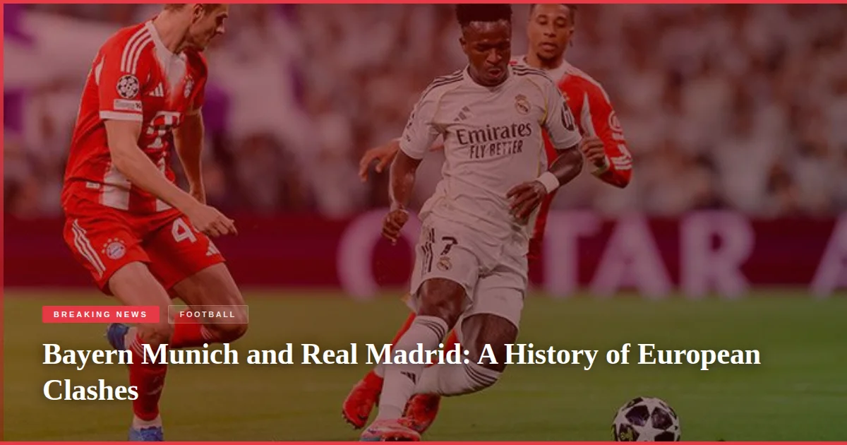 Bayern Munich and Real Madrid: A History of European Clashes
