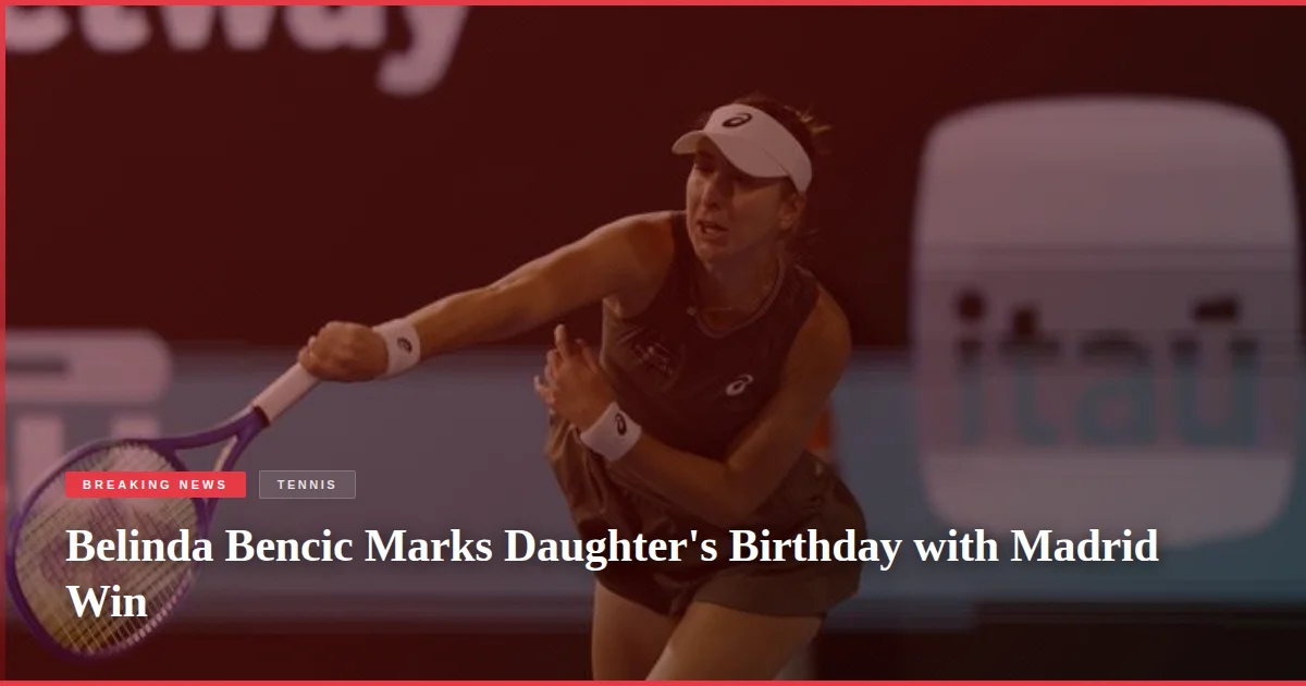 Belinda Bencic Marks Daughter's Birthday with Madrid Win