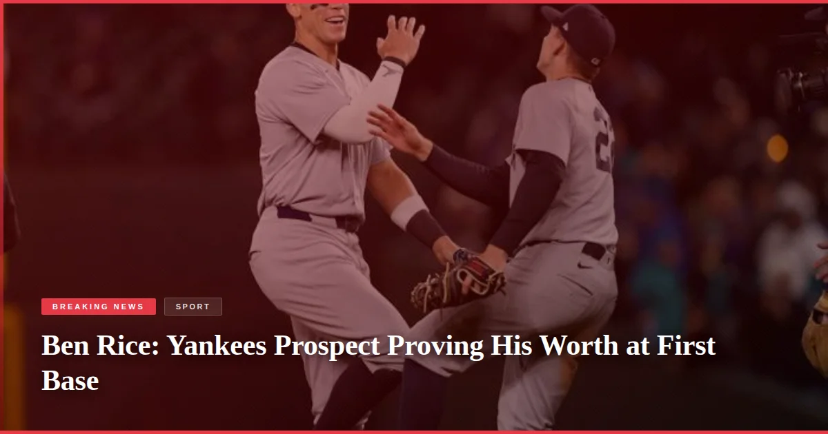 Ben Rice: Yankees Prospect Proving His Worth at First Base