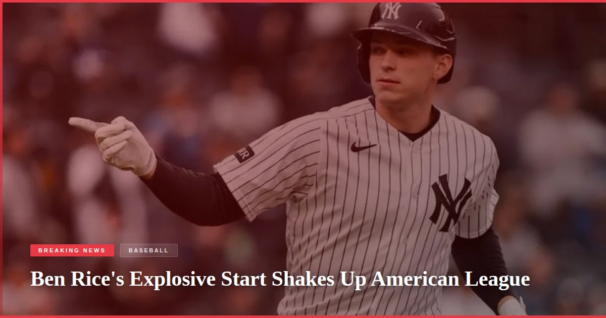 Ben Rice's Explosive Start Shakes Up American League