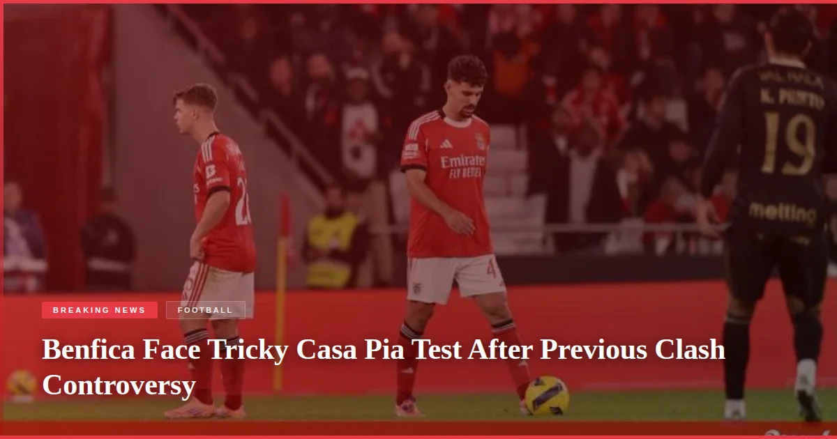Benfica Face Tricky Casa Pia Test After Previous Clash Controversy