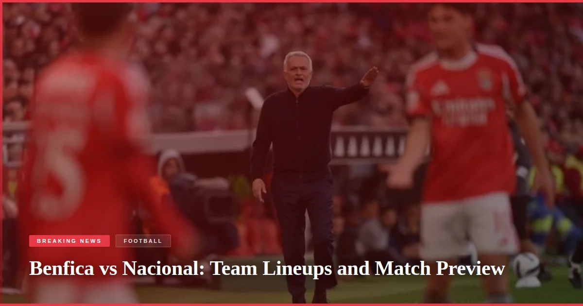 Benfica vs Nacional: Team Lineups and Match Preview