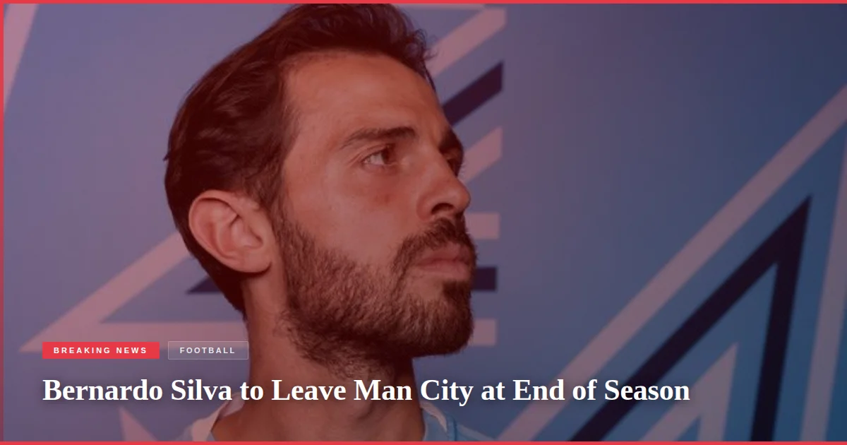 Bernardo Silva to Leave Man City at End of Season