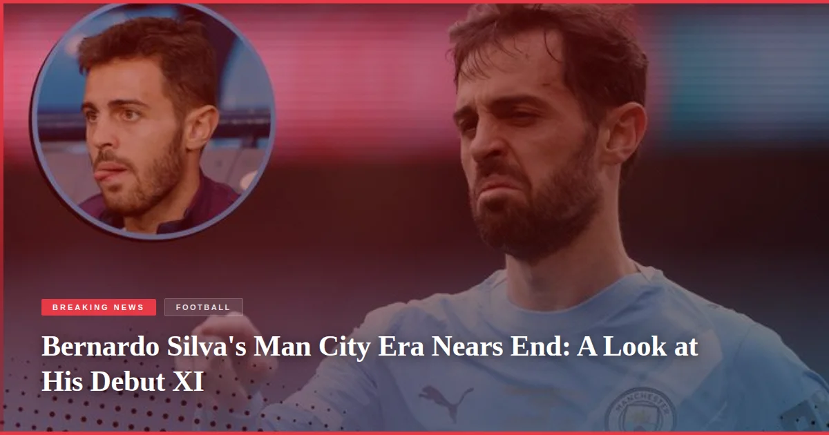 Bernardo Silva's Man City Era Nears End: A Look at His Debut XI