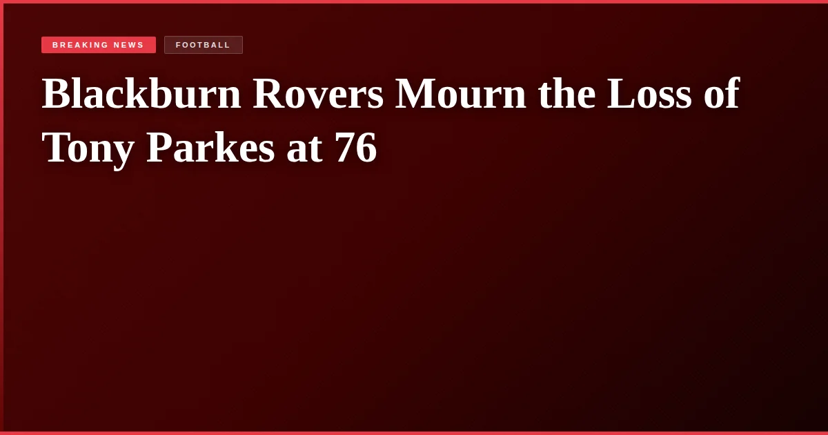 Blackburn Rovers Mourn the Loss of Tony Parkes at 76