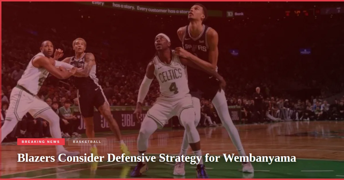 Blazers Consider Defensive Strategy for Wembanyama