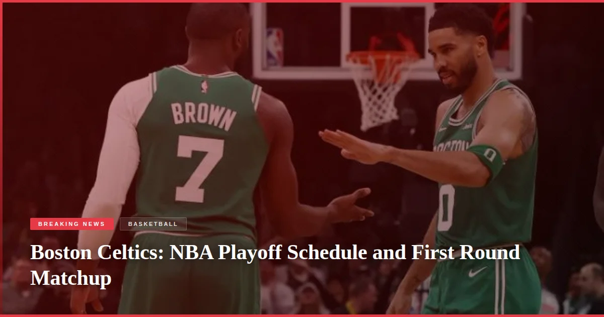 Boston Celtics: NBA Playoff Schedule and First Round Matchup