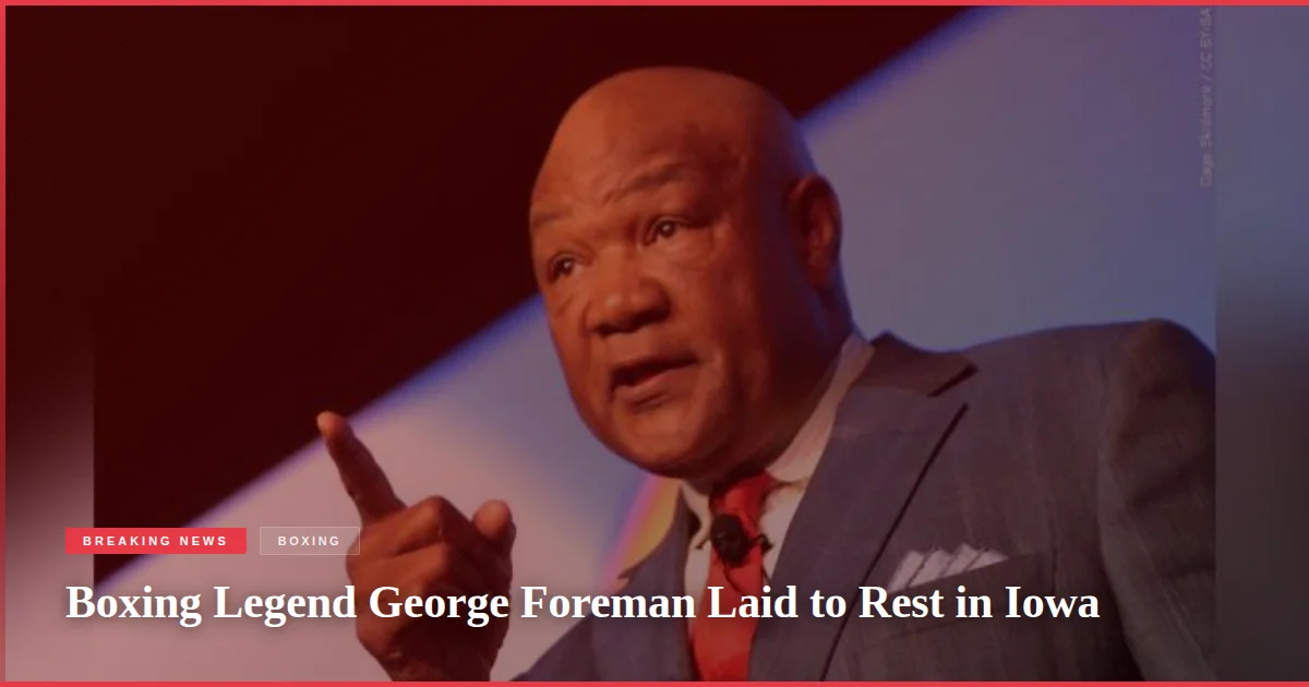 Boxing Legend George Foreman Laid to Rest in Iowa