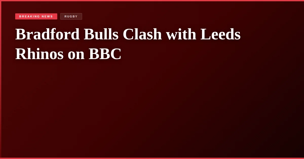 Bradford Bulls Clash with Leeds Rhinos on BBC